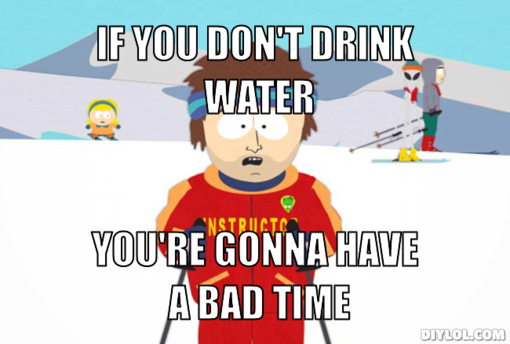 ski-instructor-meme-generator-if-you-don-t-drink-water-you-re-gonna-have-a-bad-time-d27420
